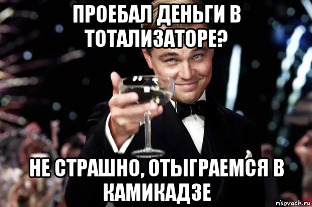 проебал деньги в тотализаторе? не страшно, отыграемся в камикадзе, Мем Великий Гэтсби (бокал за тех)