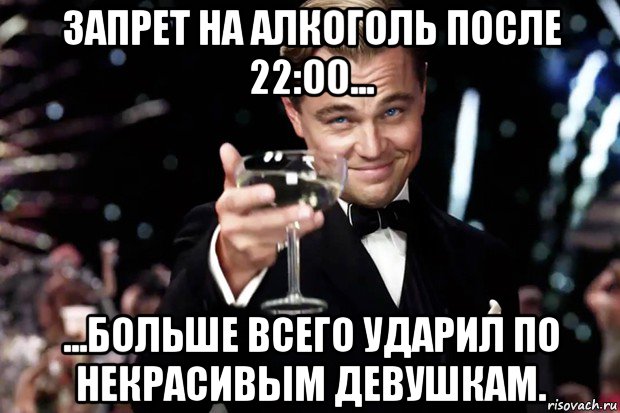 запрет на алкоголь после 22:00... ...больше всего ударил по некрасивым девушкам., Мем Великий Гэтсби (бокал за тех)