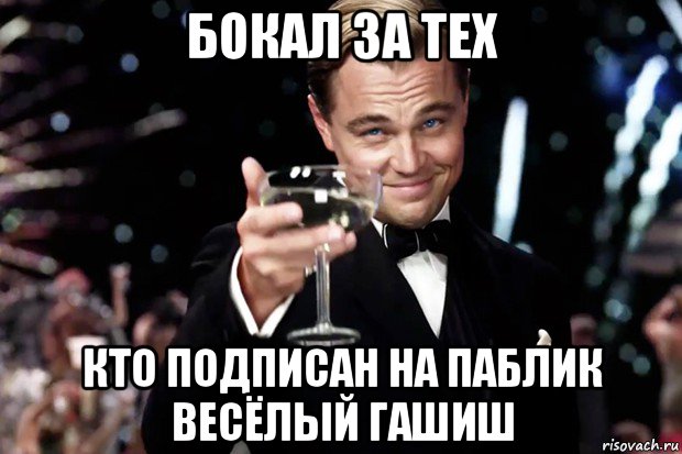 бокал за тех кто подписан на паблик весёлый гашиш, Мем Великий Гэтсби (бокал за тех)