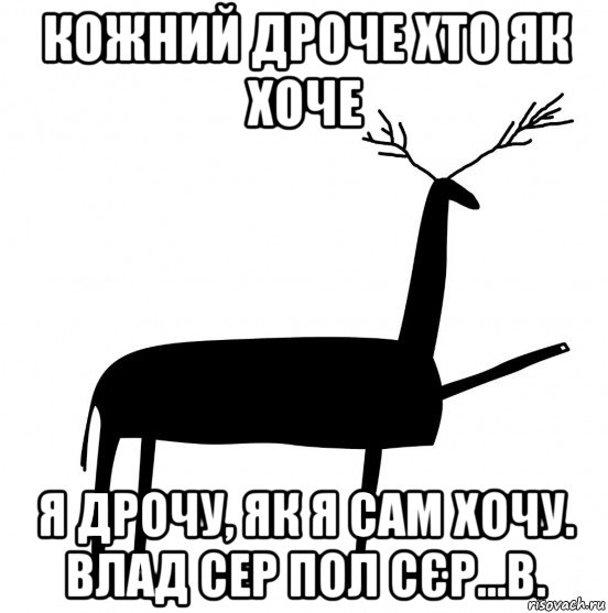 кожний дроче хто як хоче я дрочу, як я сам хочу. влад сер пол сєр...в., Мем  Вежливый олень