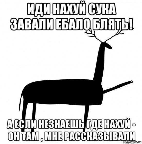 иди нахуй сука завали ебало блять! а если незнаешь где нахуй - он там , мне рассказывали, Мем  Вежливый олень