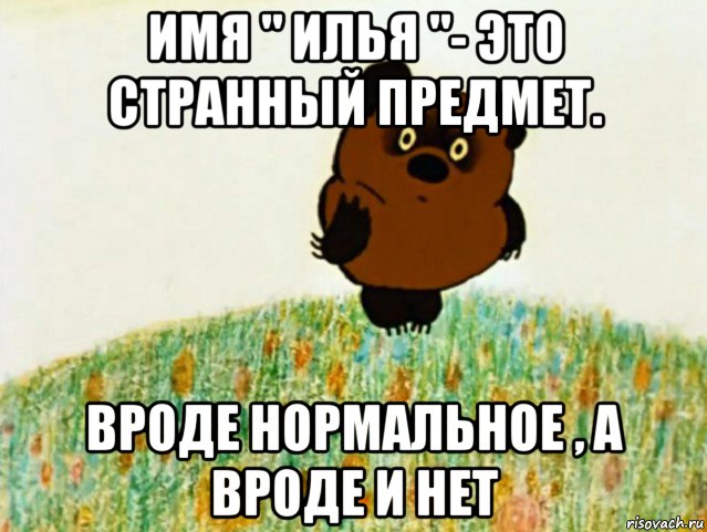 имя " илья "- это странный предмет. вроде нормальное , а вроде и нет, Мем ВИННИ ПУХ