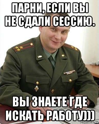 парни, если вы не сдали сессию. вы знаете где искать работу))), Мем Военком (полковник)