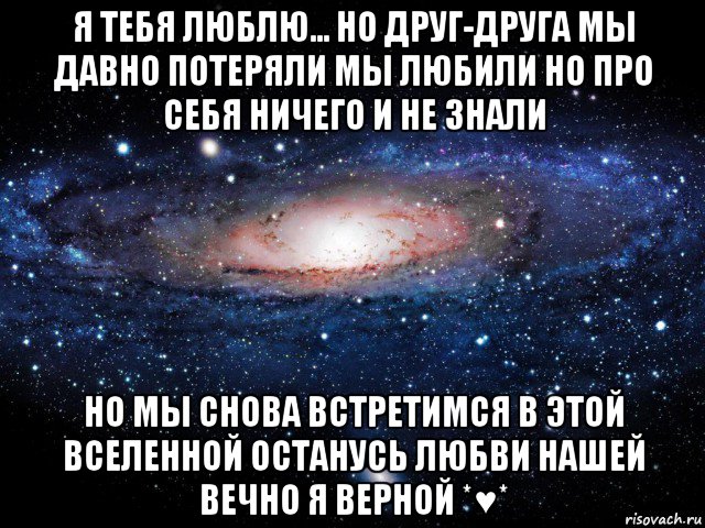 я тебя люблю... но друг-друга мы давно потеряли мы любили но про себя ничего и не знали но мы снова встретимся в этой вселенной останусь любви нашей вечно я верной *♥*, Мем Вселенная