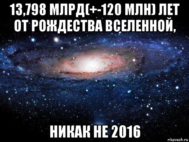 13,798 млрд(+-120 млн) лет от рождества вселенной, никак не 2016, Мем Вселенная