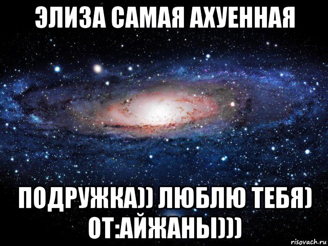 элиза самая ахуенная подружка)) люблю тебя) от:айжаны))), Мем Вселенная