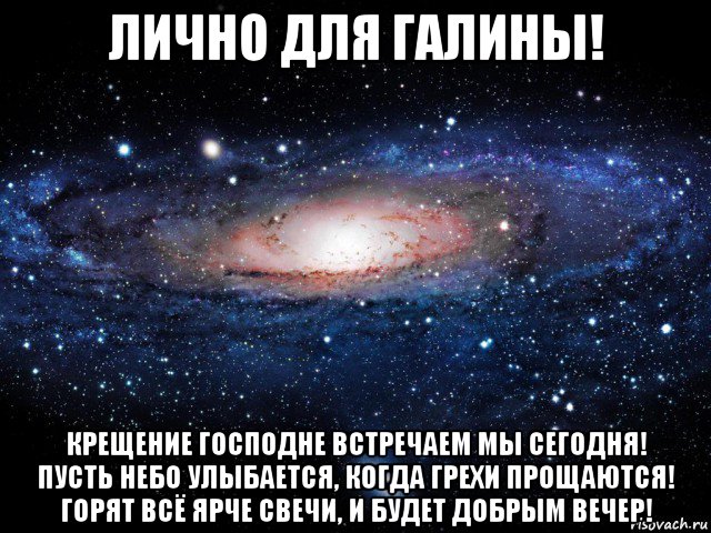 лично для галины! крещение господне встречаем мы сегодня! пусть небо улыбается, когда грехи прощаются! горят всё ярче свечи, и будет добрым вечер!, Мем Вселенная