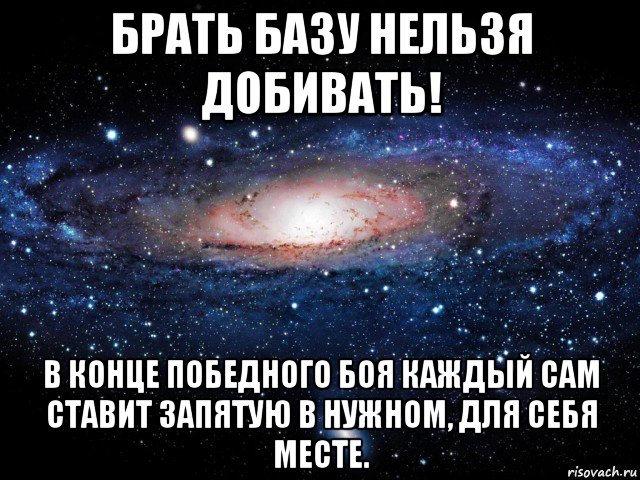 брать базу нельзя добивать! в конце победного боя каждый сам ставит запятую в нужном, для себя месте., Мем Вселенная