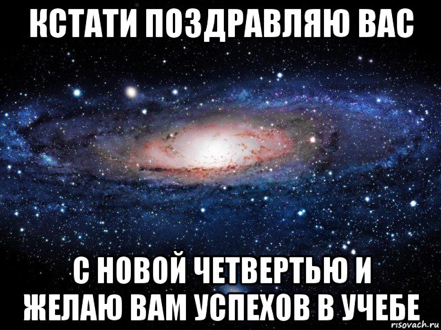 кстати поздравляю вас с новой четвертью и желаю вам успехов в учебе, Мем Вселенная