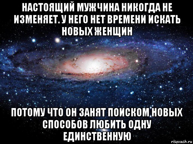 настоящий мужчина никогда не изменяет. у него нет времени искать новых женщин потому что он занят поиском новых способов любить одну единственную, Мем Вселенная