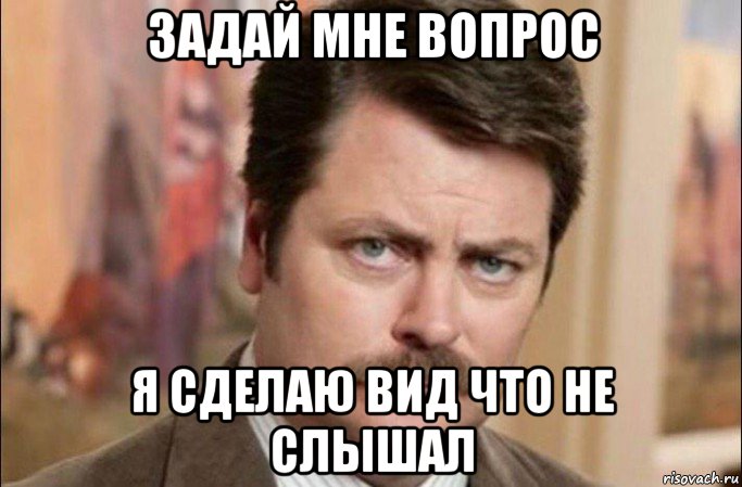 задай мне вопрос я сделаю вид что не слышал, Мем  Я человек простой