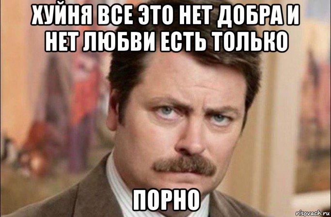 хуйня все это нет добра и нет любви есть только порно, Мем  Я человек простой