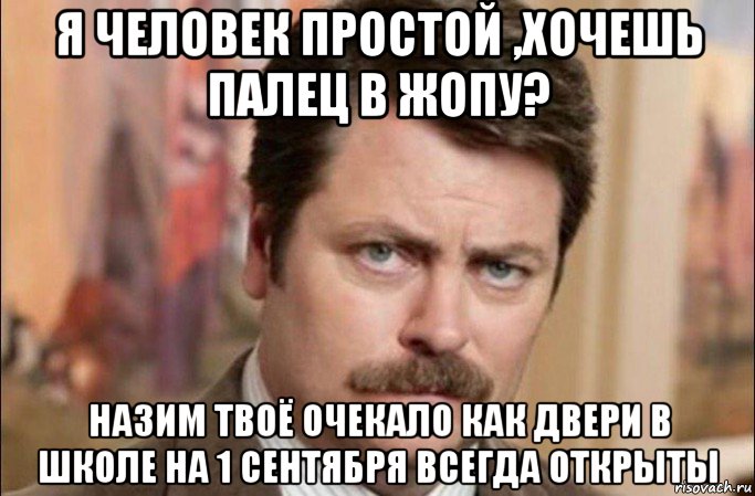 я человек простой ,хочешь палец в жопу? назим твоё очекало как двери в школе на 1 сентября всегда открыты, Мем  Я человек простой