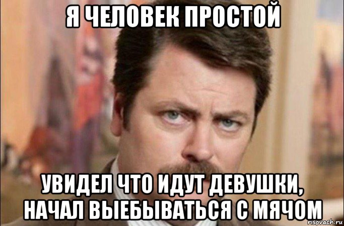 я человек простой увидел что идут девушки, начал выебываться с мячом, Мем  Я человек простой