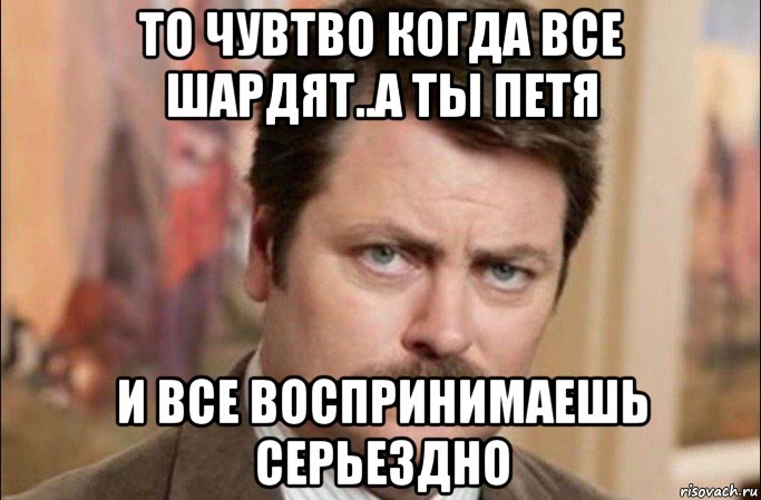 то чувтво когда все шардят..а ты петя и все воспринимаешь серьездно, Мем  Я человек простой