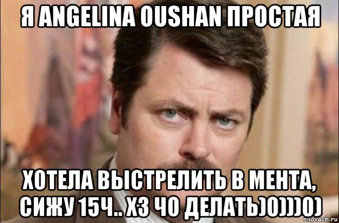 я angelina oushan простая хотела выстрелить в мента, сижу 15ч.. хз чо делать)0)))0), Мем  Я человек простой