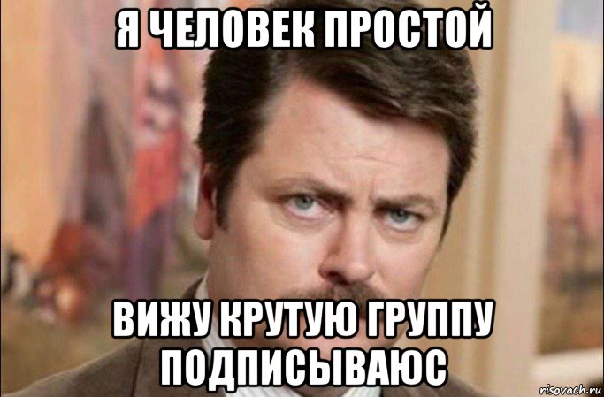 я человек простой вижу крутую группу подписываюс, Мем  Я человек простой