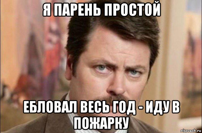 я парень простой ебловал весь год - иду в пожарку, Мем  Я человек простой