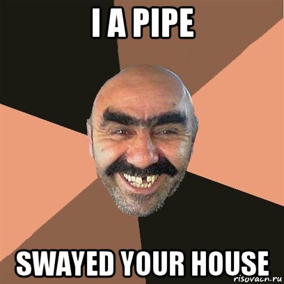 i a pipe swayed your house, Мем Я твой дом труба шатал