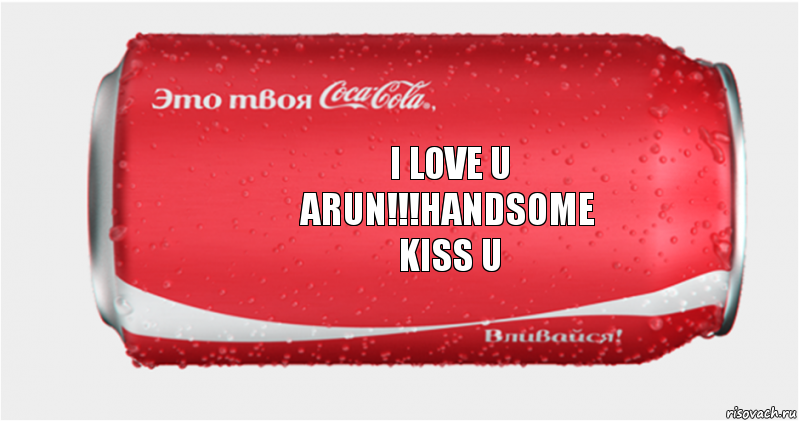 I LOVE U
ARUN!!!HANDSOME
KISS U, Комикс Твоя кока-кола