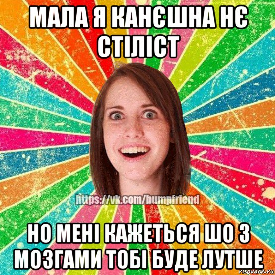 мала я канєшна нє стіліст но мені кажеться шо з мозгами тобі буде лутше, Мем Йобнута Подруга ЙоП