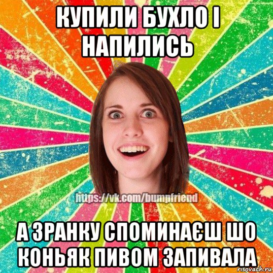 купили бухло і напились а зранку споминаєш шо коньяк пивом запивала, Мем Йобнута Подруга ЙоП