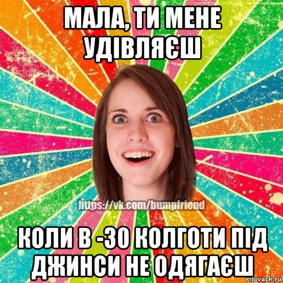 мала, ти мене удівляєш коли в -30 колготи під джинси не одягаєш, Мем Йобнута Подруга ЙоП