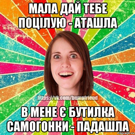 мала дай тебе поцілую - аташла в мене є бутилка самогонки - падашла, Мем Йобнута Подруга ЙоП