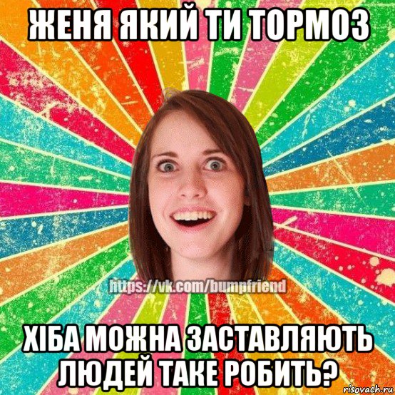 женя який ти тормоз хіба можна заставляють людей таке робить?, Мем Йобнута Подруга ЙоП