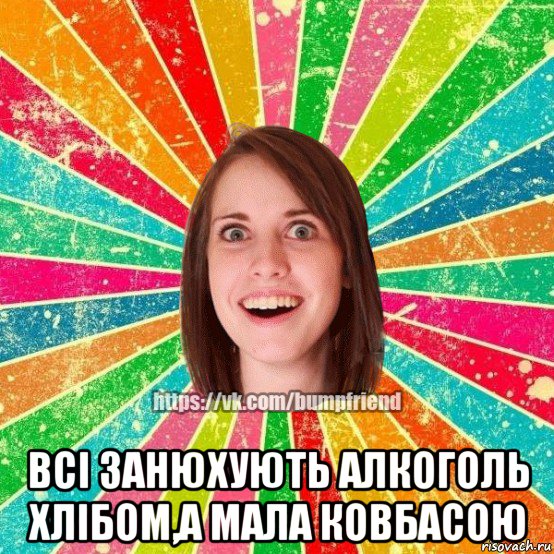  всі занюхують алкоголь хлібом,а мала ковбасою, Мем Йобнута Подруга ЙоП