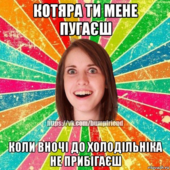 котяра ти мене пугаєш коли вночі до холодільніка не прибігаєш, Мем Йобнута Подруга ЙоП