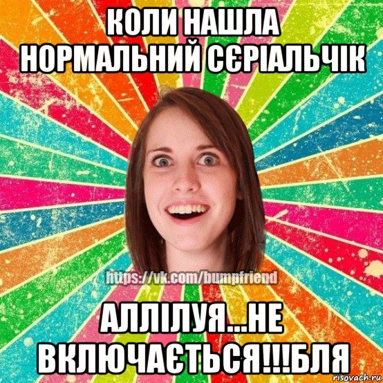 коли нашла нормальний сєріальчік аллілуя...не включається!!!бля, Мем Йобнута Подруга ЙоП