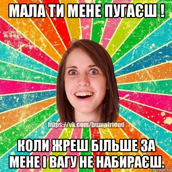 мала ти мене пугаєш ! коли жреш більше за мене і вагу не набираєш., Мем Йобнута Подруга ЙоП