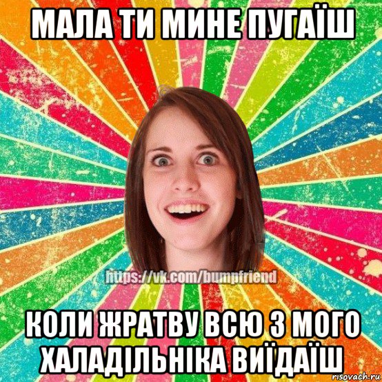 мала ти мине пугаїш коли жратву всю з мого халадільніка виїдаїш, Мем Йобнута Подруга ЙоП