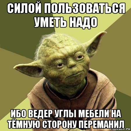 силой пользоваться уметь надо ибо ведер углы мебели на тёмную сторону переманил, Мем Йода