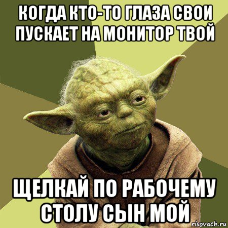 когда кто-то глаза свои пускает на монитор твой щелкай по рабочему столу сын мой, Мем Йода