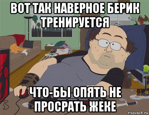 вот так наверное берик тренируется что-бы опять не просрать жеке, Мем   Задрот south park