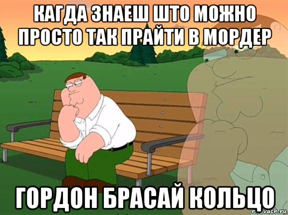 кагда знаеш што можно просто так прайти в мордер гордон брасай кольцо, Мем Задумчивый Гриффин