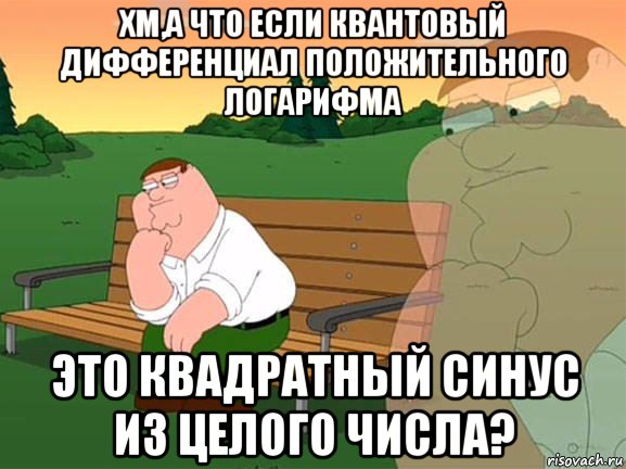 хм,а что если квантовый дифференциал положительного логарифма это квадратный синус из целого числа?, Мем Задумчивый Гриффин