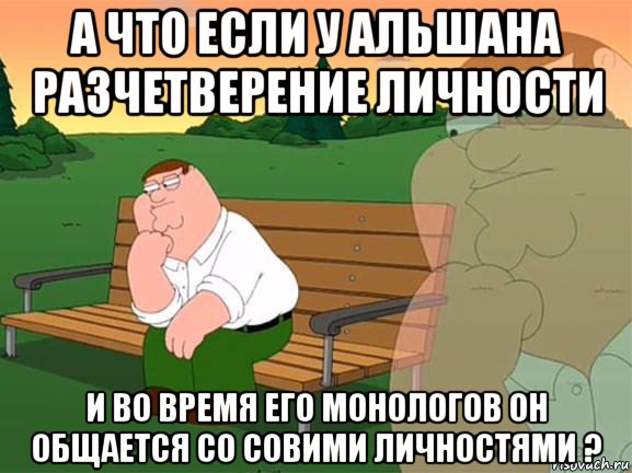 а что если у альшана разчетверение личности и во время его монологов он общается со совими личностями ?, Мем Задумчивый Гриффин