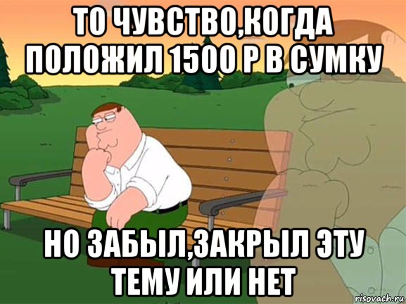 то чувство,когда положил 1500 р в сумку но забыл,закрыл эту тему или нет, Мем Задумчивый Гриффин