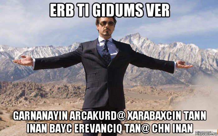 erb ti gidums ver garnanayin arcakurd@ xarabaxcin tann inan bayc erevanciq tan@ chn inan, Мем железный человек