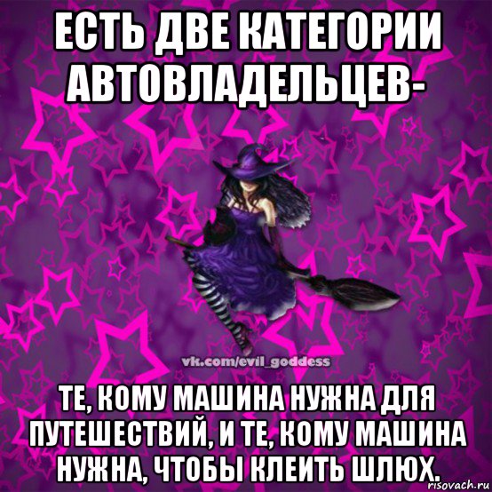 есть две категории автовладельцев- те, кому машина нужна для путешествий, и те, кому машина нужна, чтобы клеить шлюх., Мем Зла Богиня