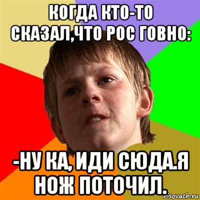 когда кто-то сказал,что рос говно: -ну ка, иди сюда.я нож поточил., Мем Злой школьник