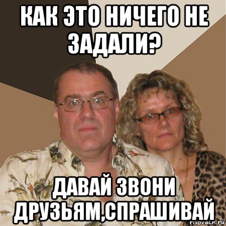 как это ничего не задали? давай звони друзьям,спрашивай, Мем  Злые родители