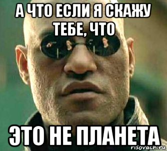 а что если я скажу тебе, что это не планета, Мем  а что если я скажу тебе