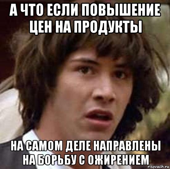 а что если повышение цен на продукты на самом деле направлены на борьбу с ожирением, Мем А что если (Киану Ривз)