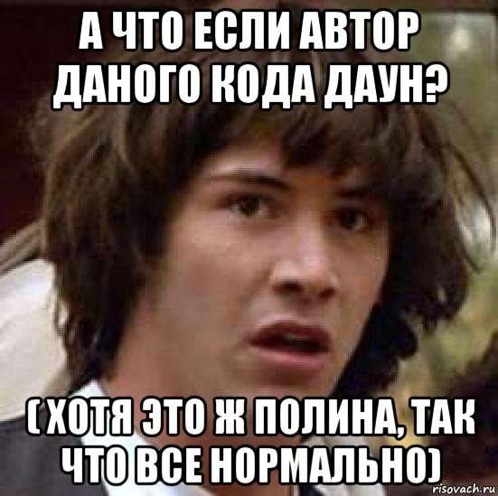 а что если автор даного кода даун? ( хотя это ж полина, так что все нормально), Мем А что если (Киану Ривз)