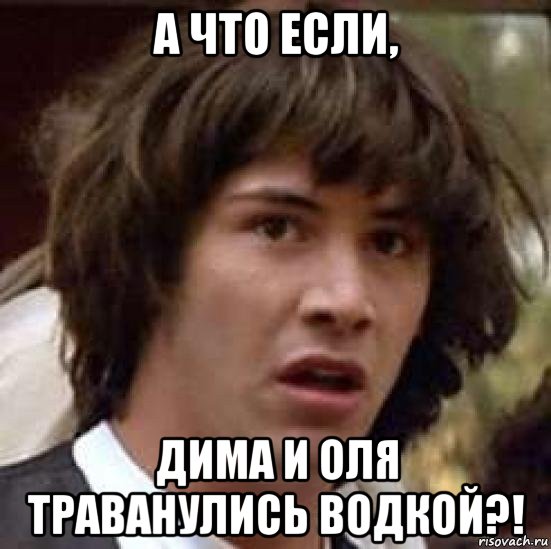 а что если, дима и оля траванулись водкой?!, Мем А что если (Киану Ривз)