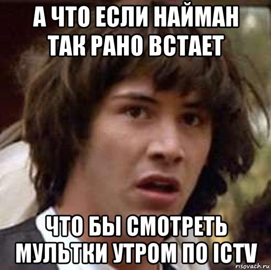 а что если найман так рано встает что бы смотреть мультки утром по ictv, Мем А что если (Киану Ривз)